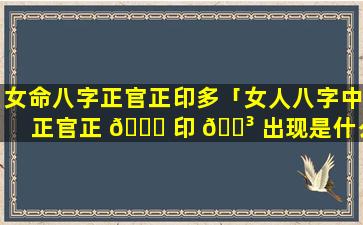 女命八字正官正印多「女人八字中正官正 🐎 印 🌳 出现是什么意思」